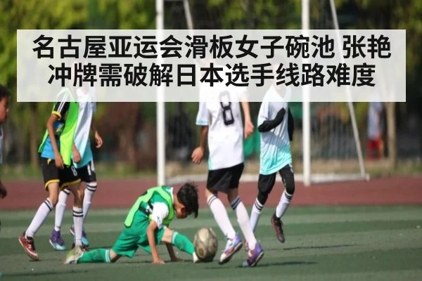 名古屋亚运会滑板女子碗池 张艳冲牌需破解日本选手线路难度