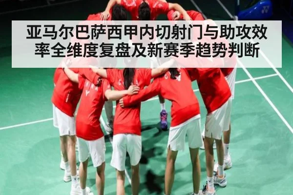亚马尔巴萨西甲内切射门与助攻效率全维度复盘及新赛季趋势判断