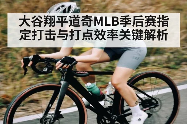 大谷翔平道奇MLB季后赛指定打击与打点效率关键解析