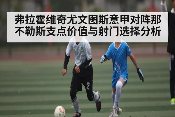 弗拉霍维奇尤文图斯意甲对阵那不勒斯支点价值与射门选择分析