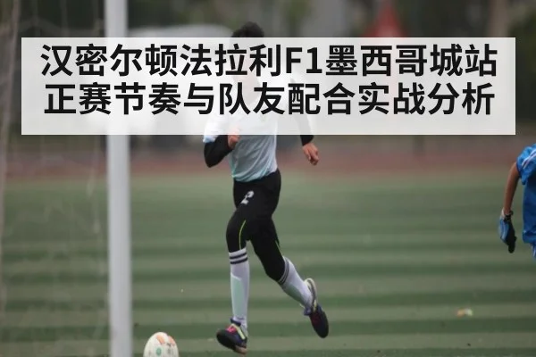 汉密尔顿法拉利F1墨西哥城站正赛节奏与队友配合实战分析